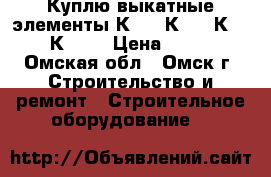 Куплю выкатные элементы К-47, К-59, К-63, К-104 › Цена ­ 100 - Омская обл., Омск г. Строительство и ремонт » Строительное оборудование   